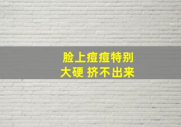 脸上痘痘特别大硬 挤不出来